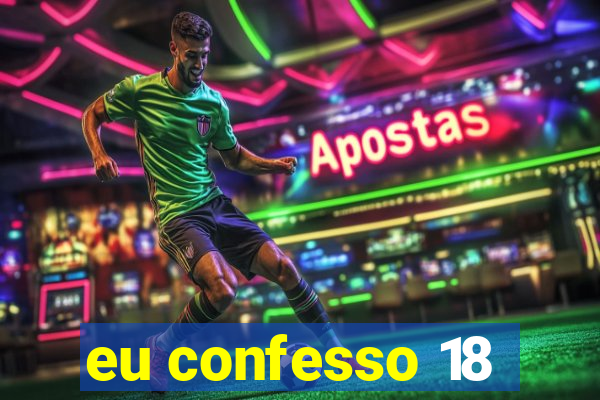 eu confesso 18